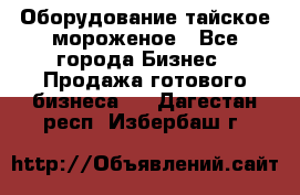 Оборудование тайское мороженое - Все города Бизнес » Продажа готового бизнеса   . Дагестан респ.,Избербаш г.